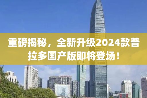 重磅揭秘，全新升級2024款普拉多國產(chǎn)版即將登場！