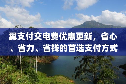 翼支付交電費(fèi)優(yōu)惠更新，省心、省力、省錢(qián)的首選支付方式