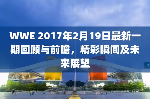 WWE 2017年2月19日最新一期回顧與前瞻，精彩瞬間及未來展望
