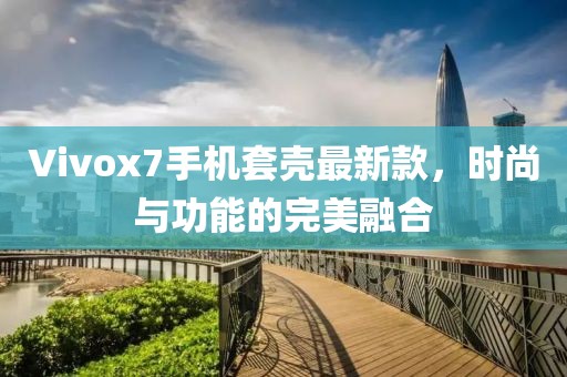 Vivox7手機(jī)套殼最新款，時(shí)尚與功能的完美融合