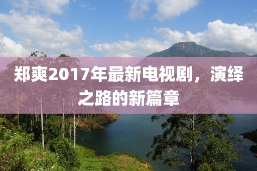 鄭爽2017年最新電視劇，演繹之路的新篇章