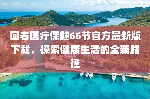 回春醫(yī)療保健66節(jié)官方最新版下載，探索健康生活的全新路徑
