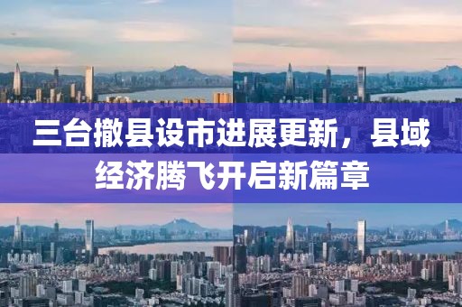 三臺撤縣設市進展更新，縣域經濟騰飛開啟新篇章