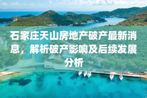 石家莊天山房地產(chǎn)破產(chǎn)最新消息，解析破產(chǎn)影響及后續(xù)發(fā)展分析