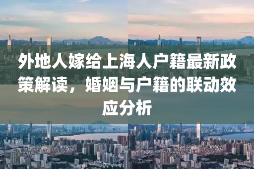 外地人嫁給上海人戶籍最新政策解讀，婚姻與戶籍的聯(lián)動(dòng)效應(yīng)分析