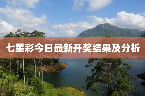 七星彩今日最新開獎(jiǎng)結(jié)果及分析