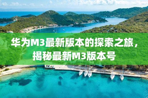 華為M3最新版本的探索之旅，揭秘最新M3版本號