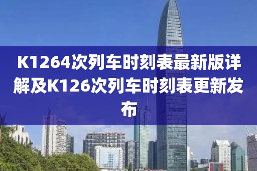 K1264次列車時刻表最新版詳解及K126次列車時刻表更新發(fā)布