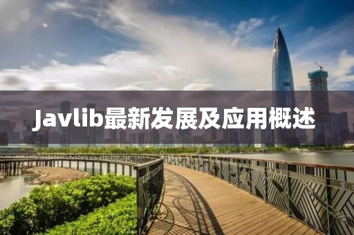 Javlib最新發(fā)展及應(yīng)用概述