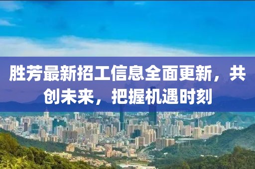 勝芳最新招工信息全面更新，共創(chuàng)未來，把握機遇時刻