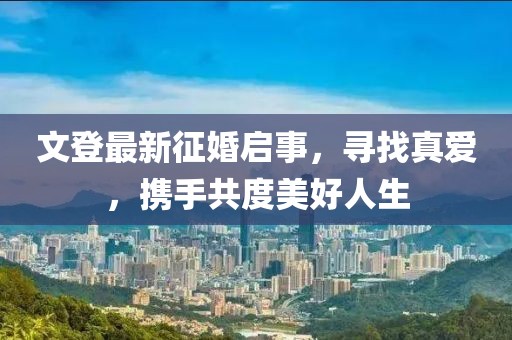 文登最新征婚啟事，尋找真愛，攜手共度美好人生