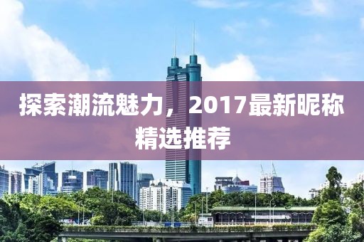 探索潮流魅力，2017最新昵稱精選推薦