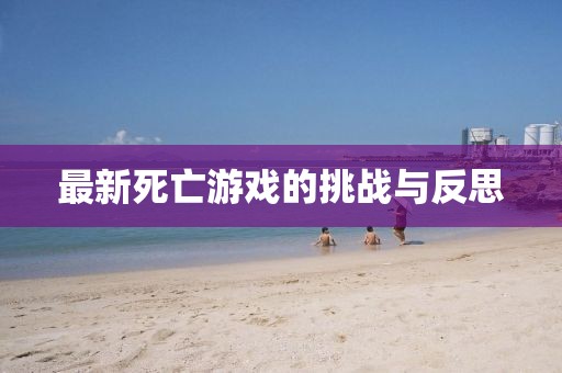 最新死亡游戲的挑戰(zhàn)與反思