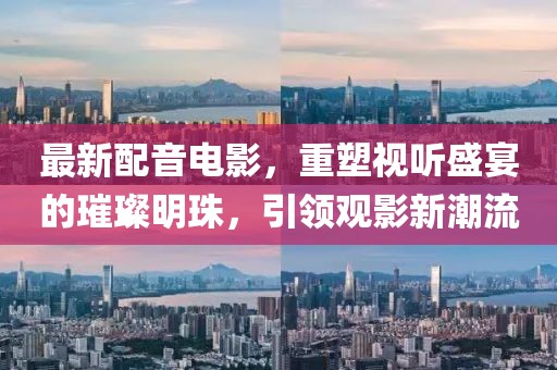 最新配音電影，重塑視聽盛宴的璀璨明珠，引領(lǐng)觀影新潮流