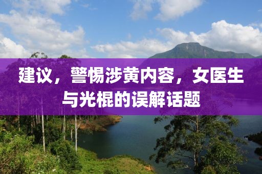 建議，警惕涉黃內(nèi)容，女醫(yī)生與光棍的誤解話題