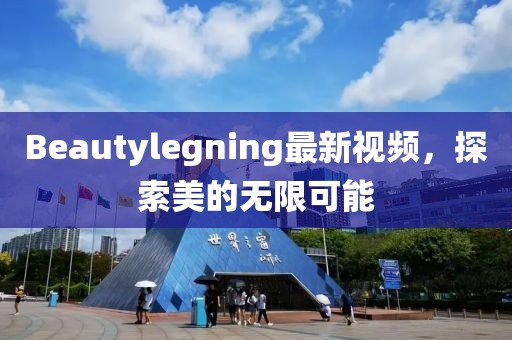 Beautylegning最新視頻，探索美的無(wú)限可能