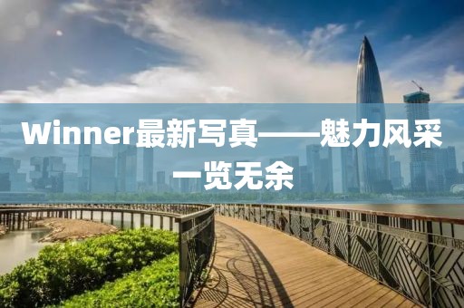 Winner最新寫真——魅力風(fēng)采一覽無余