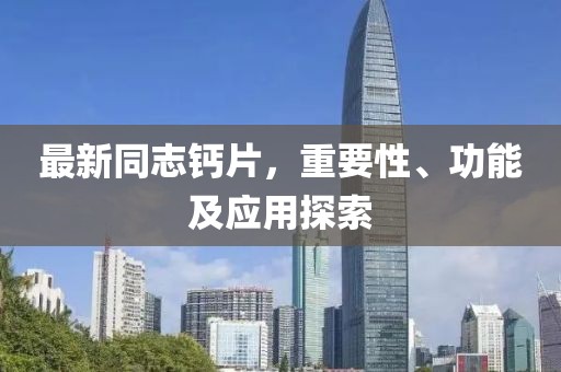 最新同志鈣片，重要性、功能及應(yīng)用探索