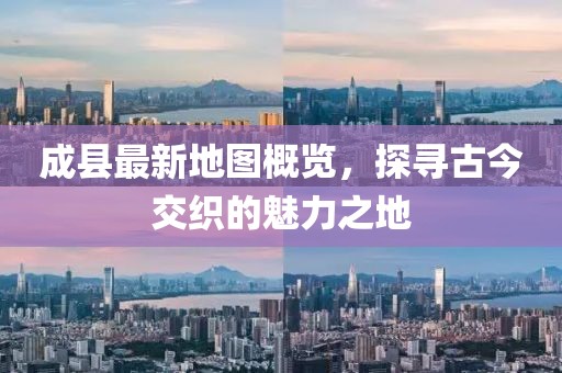 成縣最新地圖概覽，探尋古今交織的魅力之地