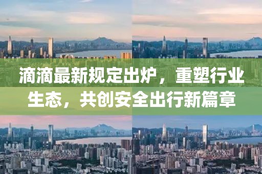 滴滴最新規(guī)定出爐，重塑行業(yè)生態(tài)，共創(chuàng)安全出行新篇章