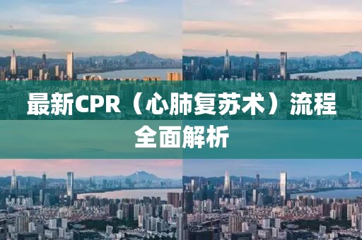 最新CPR（心肺復(fù)蘇術(shù)）流程全面解析