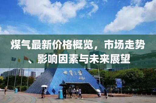 煤氣最新價格概覽，市場走勢、影響因素與未來展望