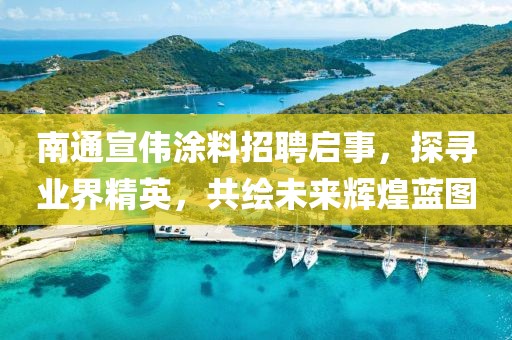 南通宣偉涂料招聘啟事，探尋業(yè)界精英，共繪未來(lái)輝煌藍(lán)圖