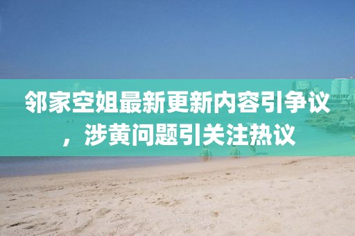 鄰家空姐最新更新內容引爭議，涉黃問題引關注熱議