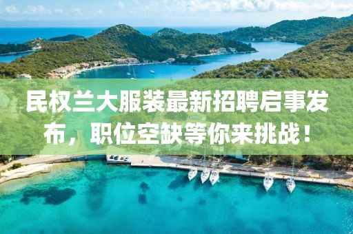 民權蘭大服裝最新招聘啟事發(fā)布，職位空缺等你來挑戰(zhàn)！