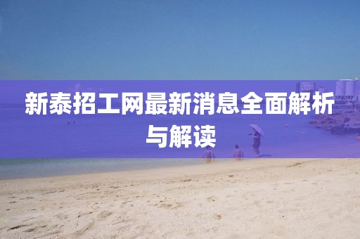 新泰招工網(wǎng)最新消息全面解析與解讀