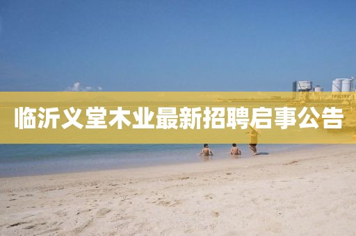 臨沂義堂木業(yè)最新招聘啟事公告