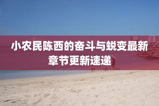 小農(nóng)民陳西的奮斗與蛻變最新章節(jié)更新速遞