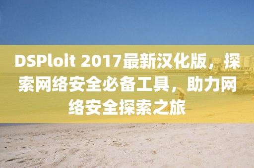 DSPloit 2017最新漢化版，探索網(wǎng)絡(luò)安全必備工具，助力網(wǎng)絡(luò)安全探索之旅