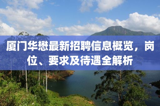 廈門華懋最新招聘信息概覽，崗位、要求及待遇全解析