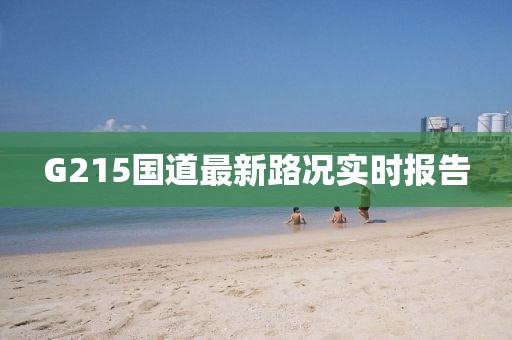 G215國(guó)道最新路況實(shí)時(shí)報(bào)告
