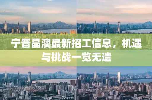 寧晉晶澳最新招工信息，機(jī)遇與挑戰(zhàn)一覽無(wú)遺