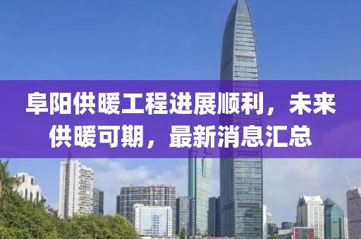 阜陽(yáng)供暖工程進(jìn)展順利，未來(lái)供暖可期，最新消息匯總