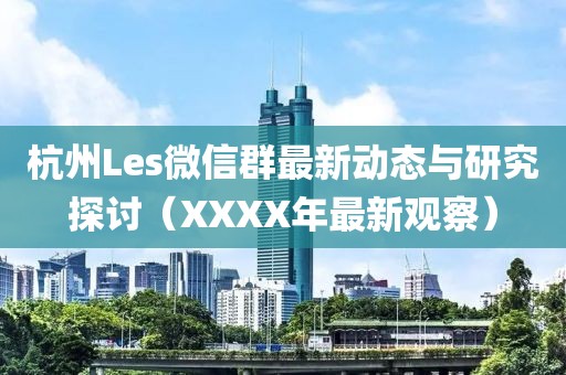 杭州Les微信群最新動態(tài)與研究探討（XXXX年最新觀察）