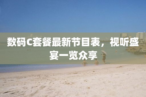 數(shù)碼C套餐最新節(jié)目表，視聽(tīng)盛宴一覽眾享
