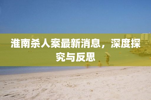 淮南殺人案最新消息，深度探究與反思