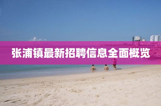 張浦鎮(zhèn)最新招聘信息全面概覽
