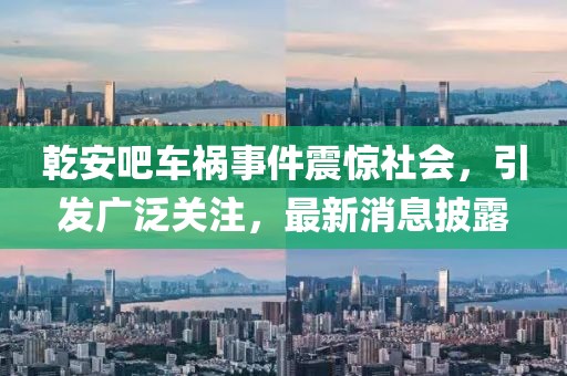 乾安吧車禍事件震驚社會，引發(fā)廣泛關注，最新消息披露