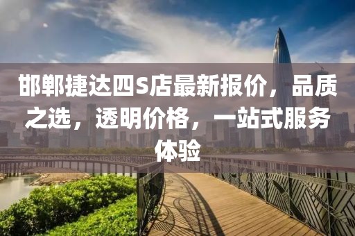 邯鄲捷達四S店最新報價，品質(zhì)之選，透明價格，一站式服務(wù)體驗