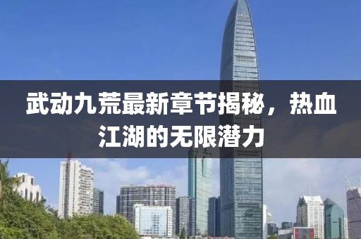 武動九荒最新章節(jié)揭秘，熱血江湖的無限潛力