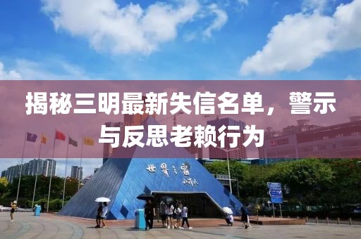 揭秘三明最新失信名單，警示與反思老賴行為