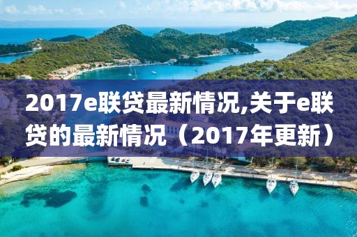 2017e聯(lián)貸最新情況,關(guān)于e聯(lián)貸的最新情況（2017年更新）