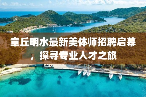 章丘明水最新美體師招聘啟幕，探尋專業(yè)人才之旅