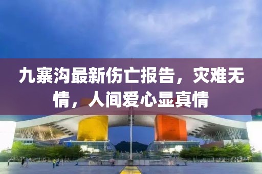 九寨溝最新傷亡報(bào)告，災(zāi)難無(wú)情，人間愛(ài)心顯真情