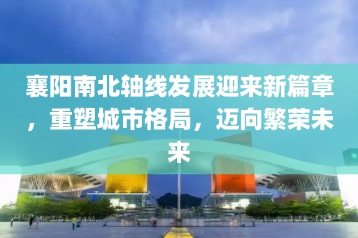 襄陽南北軸線發(fā)展迎來新篇章，重塑城市格局，邁向繁榮未來