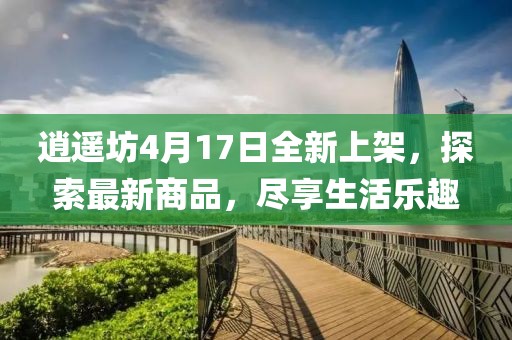 逍遙坊4月17日全新上架，探索最新商品，盡享生活樂趣